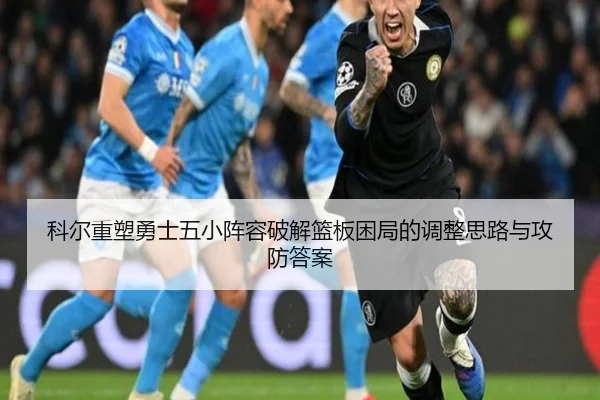 科尔重塑勇士五小阵容破解篮板困局的调整思路与攻防答案