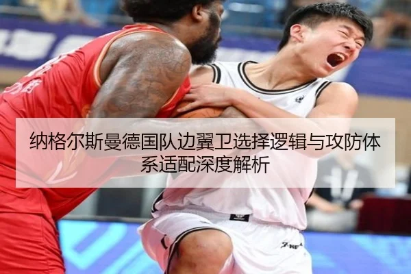 纳格尔斯曼德国队边翼卫选择逻辑与攻防体系适配深度解析
